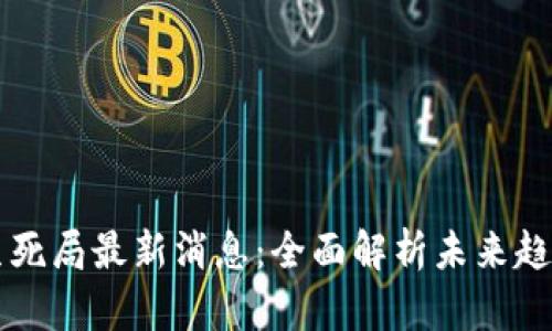 区块链生死局最新消息:全面解析未来趋势与挑战
