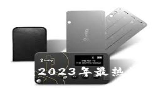 区块链最新消息解读:2023年最热话题与未来趋势分析