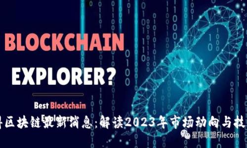优刻得区块链最新消息:解读2023年市场动向与技术创新