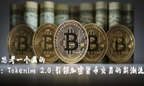 思考一个且的
: Tokenim 2.0:引领加密货币交易的新潮流