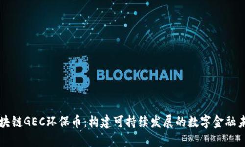 区块链GEC环保币:构建可持续发展的数字金融未来