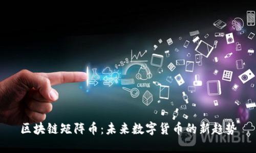 区块链矩阵币:未来数字货币的新趋势