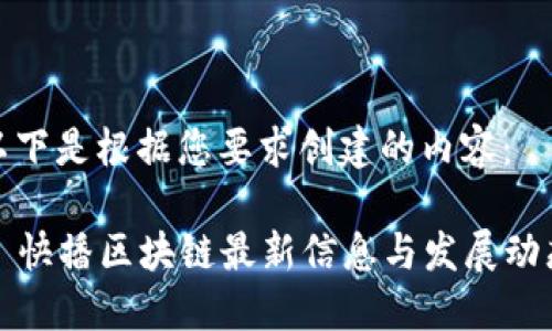 以下是根据您要求创建的内容:
快播区块链最新信息与发展动态