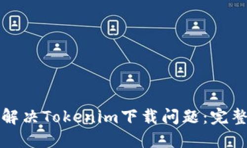 如何解决Tokenim下载问题:完整指南