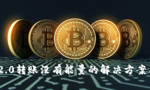 Tokenim 2.0转账没有能量的解决方案与详细解析