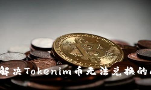 如何解决Tokenim币无法兑换的问题?