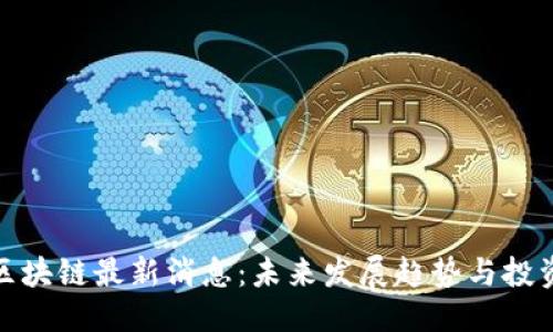 优质
普顿区块链最新消息:未来发展趋势与投资机会