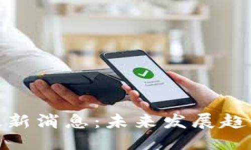 优质
普顿区块链最新消息:未来发展趋势与投资机会