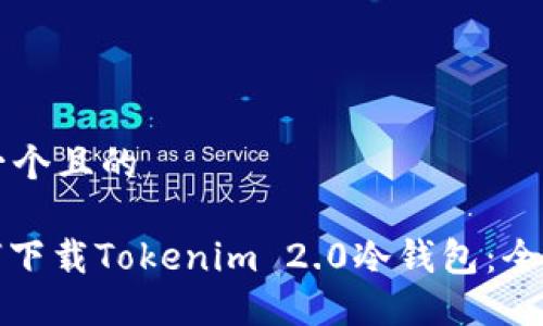 思考一个且的
: 如何下载Tokenim 2.0冷钱包:全面指南