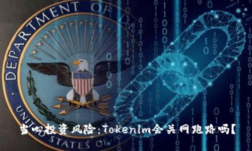 当心投资风险:Tokenim会关网跑路吗?