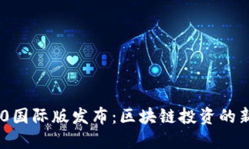 Tokenim 2.0国际版发布:区块链投资的新机遇与挑战