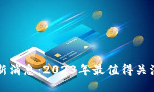 区块链发币最新消息:2023年最值得关注的项目与趋势