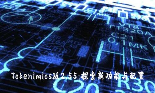 Tokenimios版2.55:探索新功能与配置