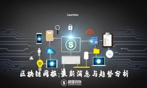 区块链周报:最新消息与趋势分析