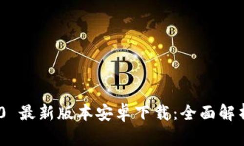 Tokenim 2.0 最新版本安卓下载:全面解析与使用指南