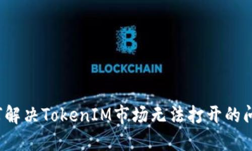 如何解决TokenIM市场无法打开的问题?