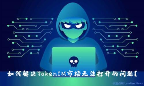 如何解决TokenIM市场无法打开的问题?