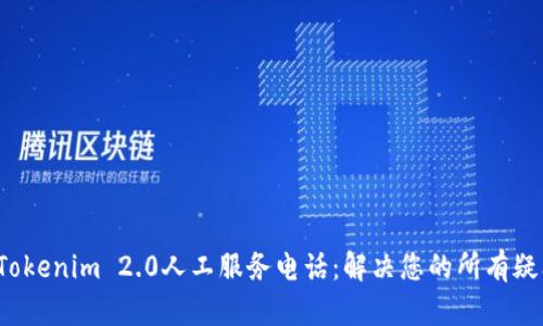 Tokenim 2.0人工服务电话:解决您的所有疑问