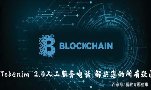 Tokenim 2.0人工服务电话:解决您的所有疑问