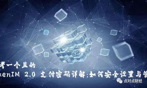 思考一个且的
TokenIM 2.0 支付密码详解:如何安全设置与管理