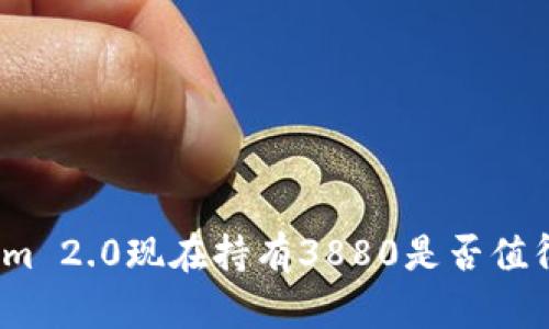 Tokenim 2.0现在持有3880是否值得投资?