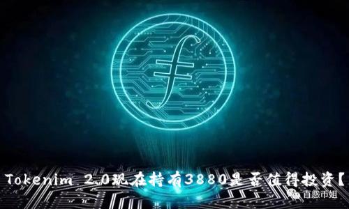 Tokenim 2.0现在持有3880是否值得投资?