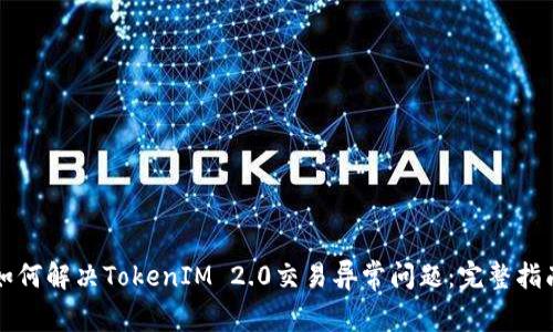 如何解决TokenIM 2.0交易异常问题:完整指南