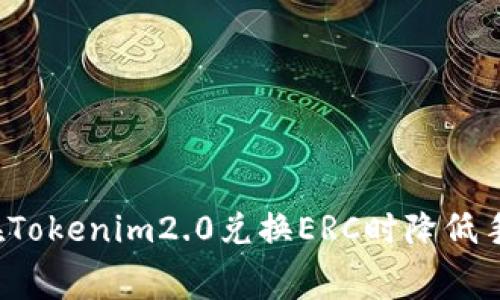 如何在Tokenim2.0兑换ERC时降低手续费?