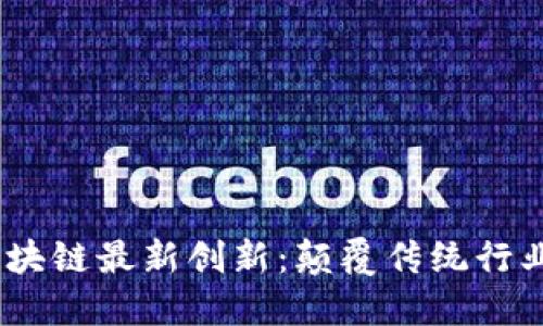 2023年区块链最新创新:颠覆传统行业的新机遇