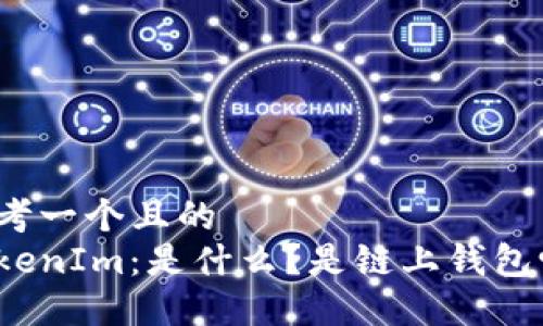 思考一个且的
TokenIm:是什么?是链上钱包吗?