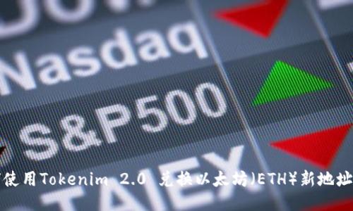 如何使用Tokenim 2.0 兑换以太坊(ETH)新地址指南