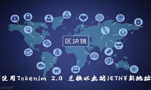 如何使用Tokenim 2.0 兑换以太坊(ETH)新地址指南