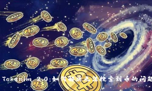 : Tokenim 2.0:如何解决无法搜索到币的问题?