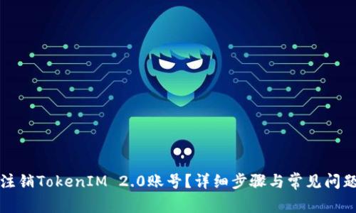 如何注销TokenIM 2.0账号?详细步骤与常见问题解答
