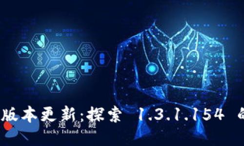 TokenIM 2.0 版本更新:探索 1.3.1.154 的新功能与优势