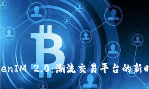 TokenIM 2.0:潮流交易平台的新时代
