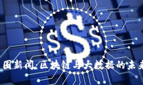 2023年币圈新闻:区块链与大数据的未来趋势分析