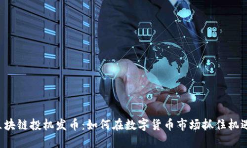 区块链投机发币:如何在数字货币市场抓住机遇?