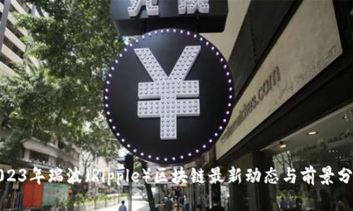 2023年瑞波(Ripple)区块链最新动态与前景分析