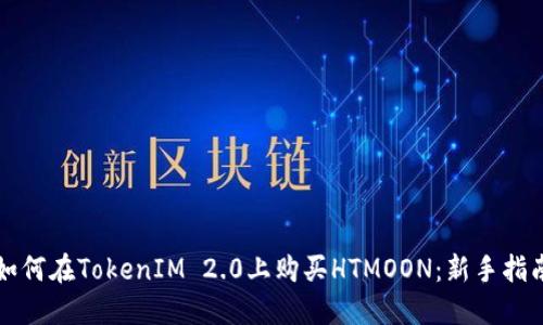 如何在TokenIM 2.0上购买HTMOON:新手指南