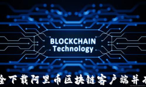 如何安全下载阿里币区块链客户端并有效使用