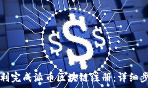 如何顺利完成派币区块链注册:详细步骤解析