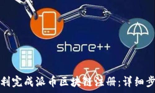 如何顺利完成派币区块链注册:详细步骤解析