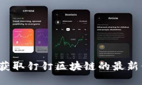 如何获取钉钉区块链的最新信息?