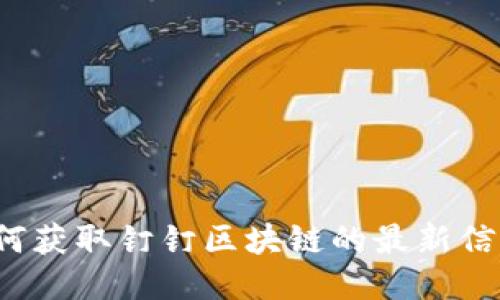 如何获取钉钉区块链的最新信息?