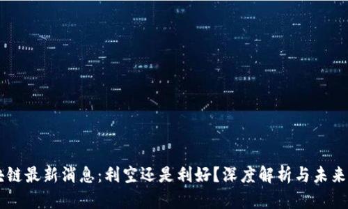 区块链最新消息:利空还是利好?深度解析与未来展望