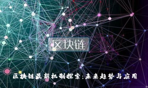 区块链最新机制探索:未来趋势与应用