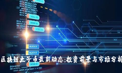 区块链太子币最新动态:投资前景与市场分析