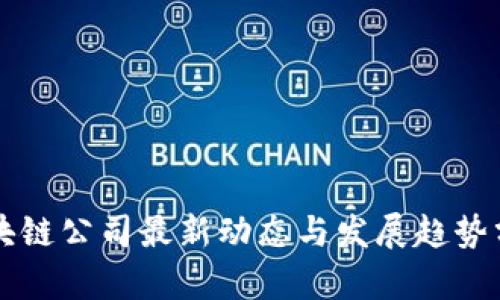 区块链公司最新动态与发展趋势分析