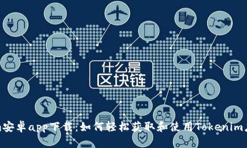 Tokenim安卓app下载:如何轻松获取和使用Tokenim应用程序